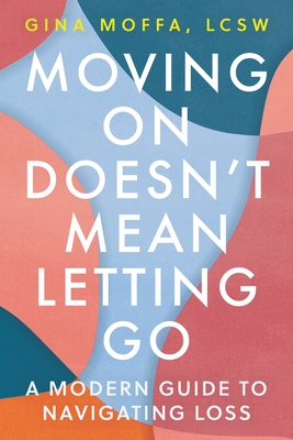Moving on Doesn't Mean Letting Go: A Modern Guide to Navigating Loss - Gina Moffa