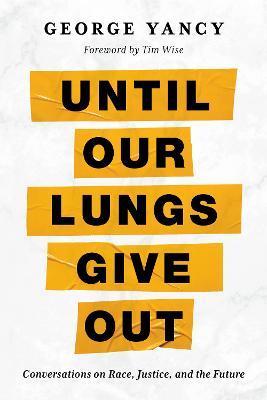Until Our Lungs Give Out: Conversations on Race, Justice, and the Future - George Yancy