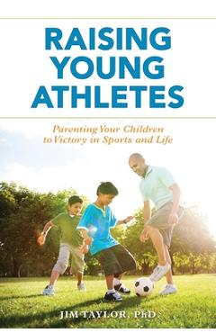Coperta cărții 'Raising Young Athletes: Parenting Your Children to Victory in Sports and Life - Jim Taylor'