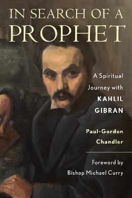 In Search of a Prophet: A Spiritual Journey with Kahlil Gibran - Paul-gordon Chandler