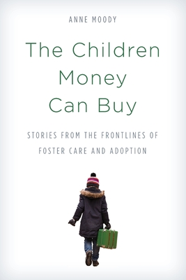 The Children Money Can Buy: Stories from the Frontlines of Foster Care and Adoption - Anne Moody