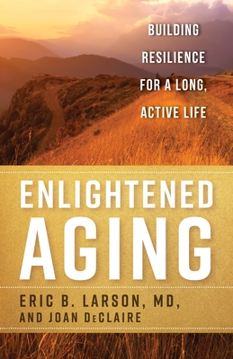 Enlightened Aging: Building Resilience for a Long, Active Life - Eric B. Larson