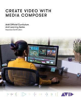 Create Video with Media Composer: Official Avid Curriculum - Avid Technology