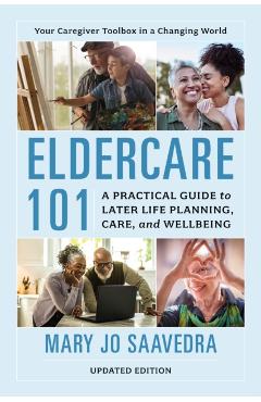 Eldercare 101: A Practical Guide to Later Life Planning, Care, and Wellbeing - Mary Jo Saavedra