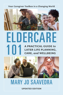 Eldercare 101: A Practical Guide to Later Life Planning, Care, and Wellbeing - Mary Jo Saavedra