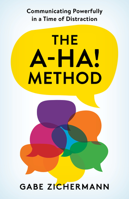 The A-Ha! Method: Communicating Powerfully in a Time of Distraction - Gabe Zichermann