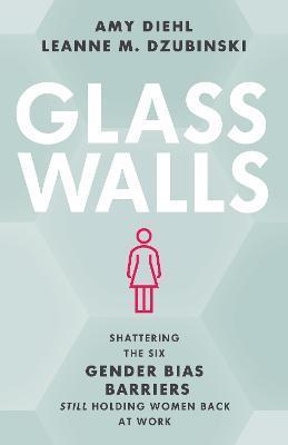 Glass Walls: Shattering the Six Gender Bias Barriers Still Holding Women Back at Work - Amy Diehl
