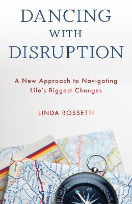 Dancing with Disruption: A New Approach to Navigating Life's Biggest Changes - Linda Rossetti