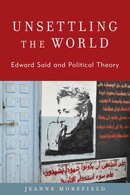 Unsettling the World: Edward Said and Political Theory - Jeanne Morefield