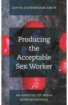 Coperta cărții 'Producing the Acceptable Sex Worker: An Analysis of Media Representations - Gwyn Easterbrook-smith'