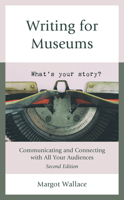 Writing for Museums: Communicating and Connecting with All Your Audiences, Second Edition - Margot Wallace