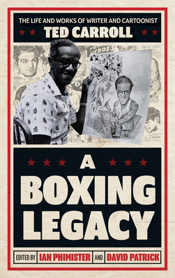 A Boxing Legacy: The Life and Works of Writer and Cartoonist Ted Carroll - Ian Phimister