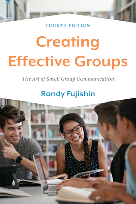 Creating Effective Groups: The Art of Small Group Communication - Randy Fujishin