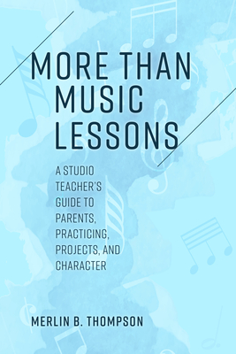 Coperta cărții 'More than Music Lessons: A Studio Teacher's Guide to Parents, Practicing, Projects, and Character - Merlin B. Thompson'
