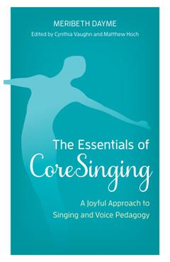 Coperta cărții 'The Essentials of CoreSinging: A Joyful Approach to Singing and Voice Pedagogy - Meribeth Dayme'