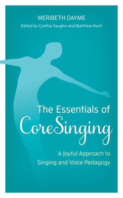 Coperta cărții 'The Essentials of CoreSinging: A Joyful Approach to Singing and Voice Pedagogy - Meribeth Dayme'