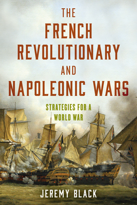 The French Revolutionary and Napoleonic Wars: Strategies for a World War - Jeremy Black