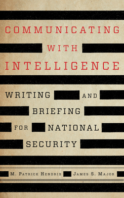 Communicating with Intelligence: Writing and Briefing for National Security - M. Patrick Hendrix