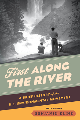 First Along the River: A Brief History of the U.S. Environmental Movement, Fifth Edition - Benjamin Kline
