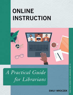 Online Instruction: A Practical Guide for Librarians - Emily Mroczek