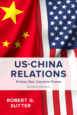 US-China Relations: Perilous Past, Uncertain Present, Fourth Edition - Robert G. Sutter