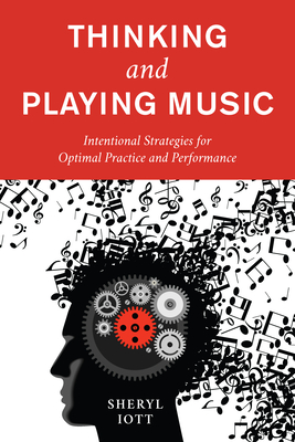 Thinking and Playing Music: Intentional Strategies for Optimal Practice and Performance - Sheryl Iott
