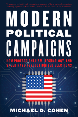 Modern Political Campaigns: How Professionalism, Technology, and Speed Have Revolutionized Elections - Michael D. Cohen