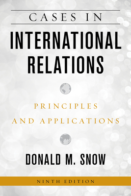 Cases in International Relations: Principles and Applications, Ninth Edition - Donald M. Snow