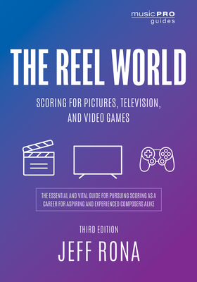 The Reel World: Scoring for Pictures, Television, and Video Games, Third Edition - Jeff Rona