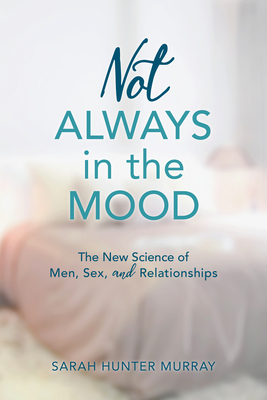 Not Always in the Mood: The New Science of Men, Sex, and Relationships - Sarah Hunter Murray