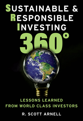 Sustainable & Responsible Investing 360°: Lessons Learned from World Class Investors - R. Scott Arnell