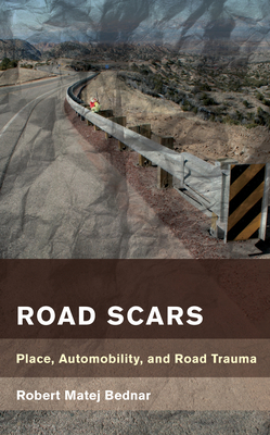 Road Scars: Place, Automobility, and Road Trauma - Robert Matej Bednar