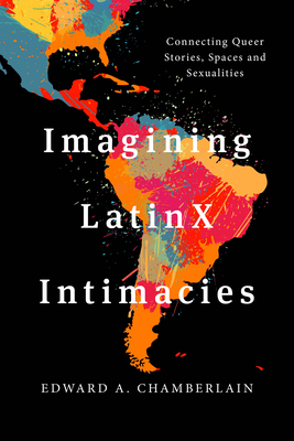 Imagining LatinX Intimacies: Connecting Queer Stories, Spaces and Sexualities - Edward A. Chamberlain