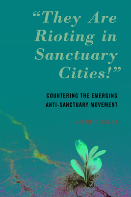 Coperta cărții 'They Are Rioting in Sanctuary Cities!: Countering the Emerging Anti-Sanctuary Movement - Melvin Delgado'