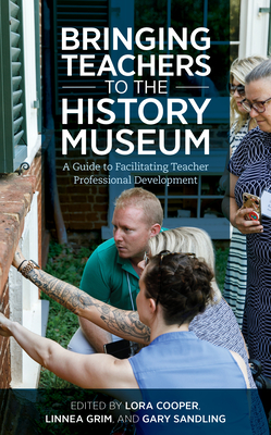 Coperta cărții 'Bringing Teachers to the History Museum: A Guide to Facilitating Teacher Professional Development - Lora Cooper'