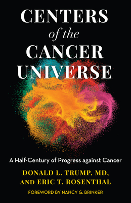 Centers of the Cancer Universe: A Half-Century of Progress Against Cancer - Donald L. Trump