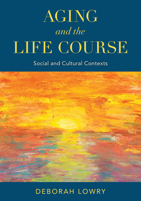 Aging and the Life Course: Social and Cultural Contexts - Deborah Lowry