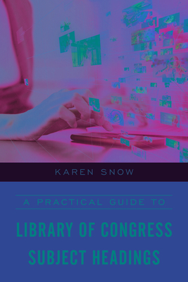 A Practical Guide to Library of Congress Subject Headings - Karen Snow
