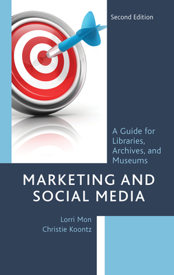 Marketing and Social Media: A Guide for Libraries, Archives, and Museums, Second Edition - Lorri Mon