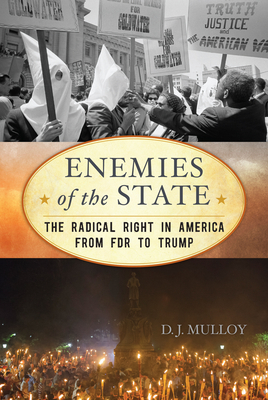 Enemies of the State: The Radical Right in America from FDR to Trump, Updated Edition - D. J. Mulloy