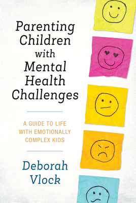 Parenting Children with Mental Health Challenges: A Guide to Life with Emotionally Complex Kids - Deborah Vlock