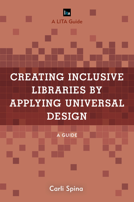 Creating Inclusive Libraries by Applying Universal Design: A Guide - Carli Spina