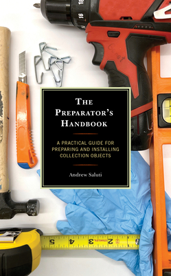 The Preparator's Handbook: A Practical Guide for Preparing and Installing Collection Objects - Andrew Saluti