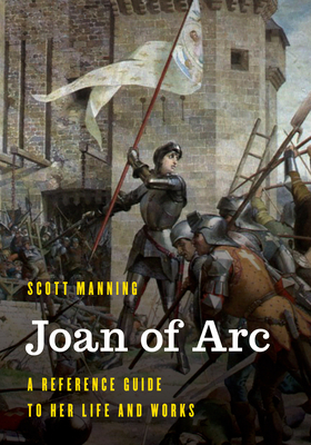 Joan of Arc: A Reference Guide to Her Life and Works - Scott Manning