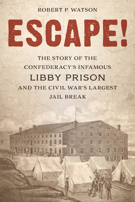 Escape!: The Story of the Confederacy's Infamous Libby Prison and the Civil War's Largest Jail Break - Robert P. Watson