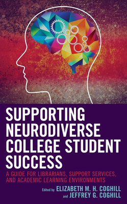 Supporting Neurodiverse College Student Success: A Guide for Librarians, Student Support Services, and Academic Learning Environments - Elizabeth M. H. Coghill