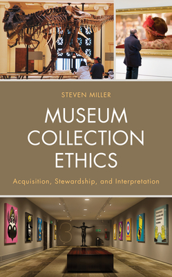 Museum Collection Ethics: Acquisition, Stewardship, and Interpretation - Steven Miller
