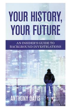 Coperta cărții 'Your History, Your Future: An Insider's Guide to Background Investigations - Anthony Oatis'