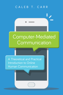 Computer-Mediated Communication: A Theoretical and Practical Introduction to Online Human Communication - Caleb T. Carr