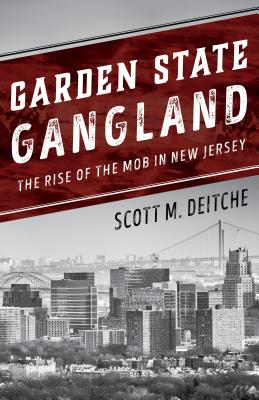 Garden State Gangland: The Rise of the Mob in New Jersey - Scott M. Deitche